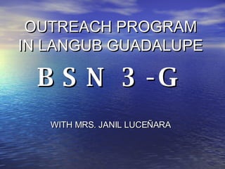 OUTREACH PROGRAM IN LANGUB GUADALUPE BSN 3-G WITH MRS. JANIL LUCE ÑARA 