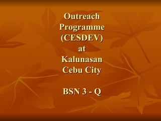 Outreach Programme (CESDEV) at Kalunasan Cebu City BSN 3 - Q 