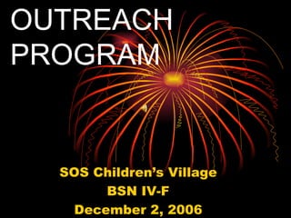 OUTREACH PROGRAM SOS Children’s Village BSN IV-F December 2, 2006 