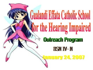 Gualandi Effata Catholic School for the Hearing Impaired Outreach Program BSN IV- N January 24, 2007 