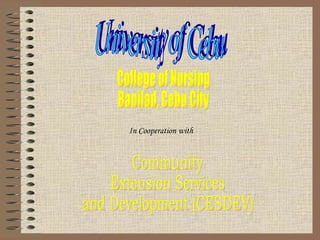 University of Cebu College of Nursing Banilad, Cebu City In Cooperation with  Community  Extension Services and Development (CESDEV) 