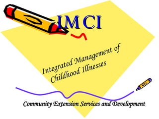 IMCI Integrated Management of  Childhood Illnesses Community Extension Services and Development   