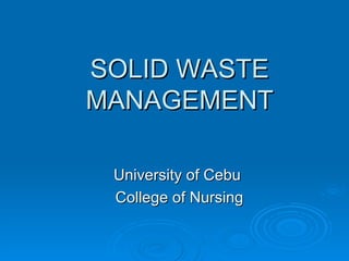 SOLID WASTE MANAGEMENT University of Cebu  College of Nursing 