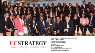 252020 Universal Consulting India Pvt Ltd© Confidential
UNIVERSAL CONSULTING INDIA PVT LTD
Amiti, E Wing, 2nd Flr,
Agastya Corporate Park
Kamani Junction, LBS Rd
Kurla (W)
Mumbai 400070, India
Tel +912266222100
strategy@universalconsulting.com
www.universalconsulting.com
 