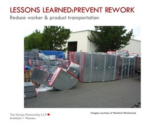 LESSONS LEARNED:PREVENT REWORK  Reduce worker & product transportation Images courtesy of Marelich Mechanical 