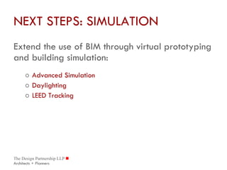 NEXT STEPS: SIMULATION Extend the use of BIM through virtual prototyping and building simulation: Advanced Simulation Daylighting LEED Tracking 