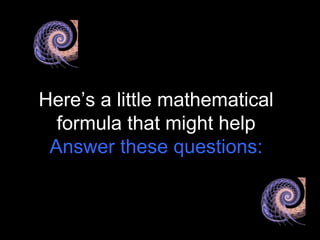 Here’s a little mathematical
formula that might help
Answer these questions:
 