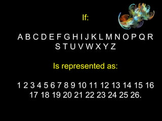 If:
A B C D E F G H I J K L M N O P Q R
S T U V W X Y Z
Is represented as:
1 2 3 4 5 6 7 8 9 10 11 12 13 14 15 16
17 18 19 20 21 22 23 24 25 26.
 