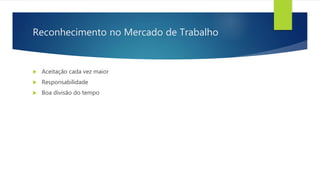 Reconhecimento no Mercado de Trabalho
 Aceitação cada vez maior
 Responsabilidade
 Boa divisão do tempo
 