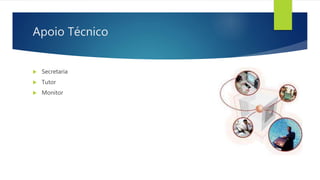 Apoio Técnico
 Secretaria
 Tutor
 Monitor
 