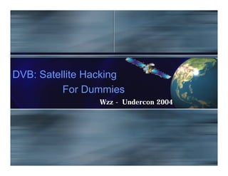 DVB: Satellite Hacking
For Dummies
Wzz - Undercon 2004
 