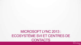 MICROSOFT LYNC 2013 :
ECOSYSTÈME SVI ET CENTRES DE
         CONTACTS
 