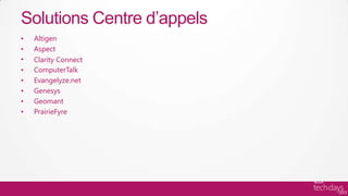 Solutions Centre d’appels
•   Altigen
•   Aspect
•   Clarity Connect
•   ComputerTalk
•   Evangelyze.net
•   Genesys
•   Geomant
•   PrairieFyre
 
