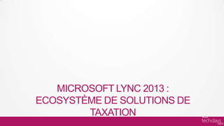 MICROSOFT LYNC 2013 :
ECOSYSTÈME DE SOLUTIONS DE
        TAXATION
 