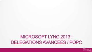 MICROSOFT LYNC 2013 :
DELEGATIONS AVANCEES / POPC
 