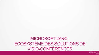 MICROSOFT LYNC :
ECOSYSTÈME DES SOLUTIONS DE
    VISIO-CONFÉRENCES
 