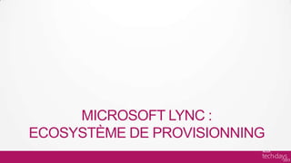 MICROSOFT LYNC :
ECOSYSTÈME DE PROVISIONNING
 