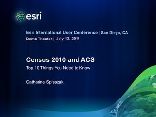Census 2010 and ACS Top 10 Things You Need to Know Catherine Spisszak ,[object Object]