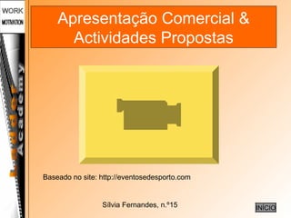 Sílvia Fernandes, n.º15
Apresentação Comercial &
Actividades Propostas
INÍCIO
Baseado no site: http://eventosedesporto.com
 