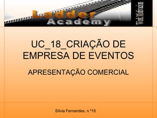 Sílvia Fernandes, n.º15
UC_18_CRIAÇÃO DE
EMPRESA DE EVENTOS
APRESENTAÇÃO COMERCIAL
 