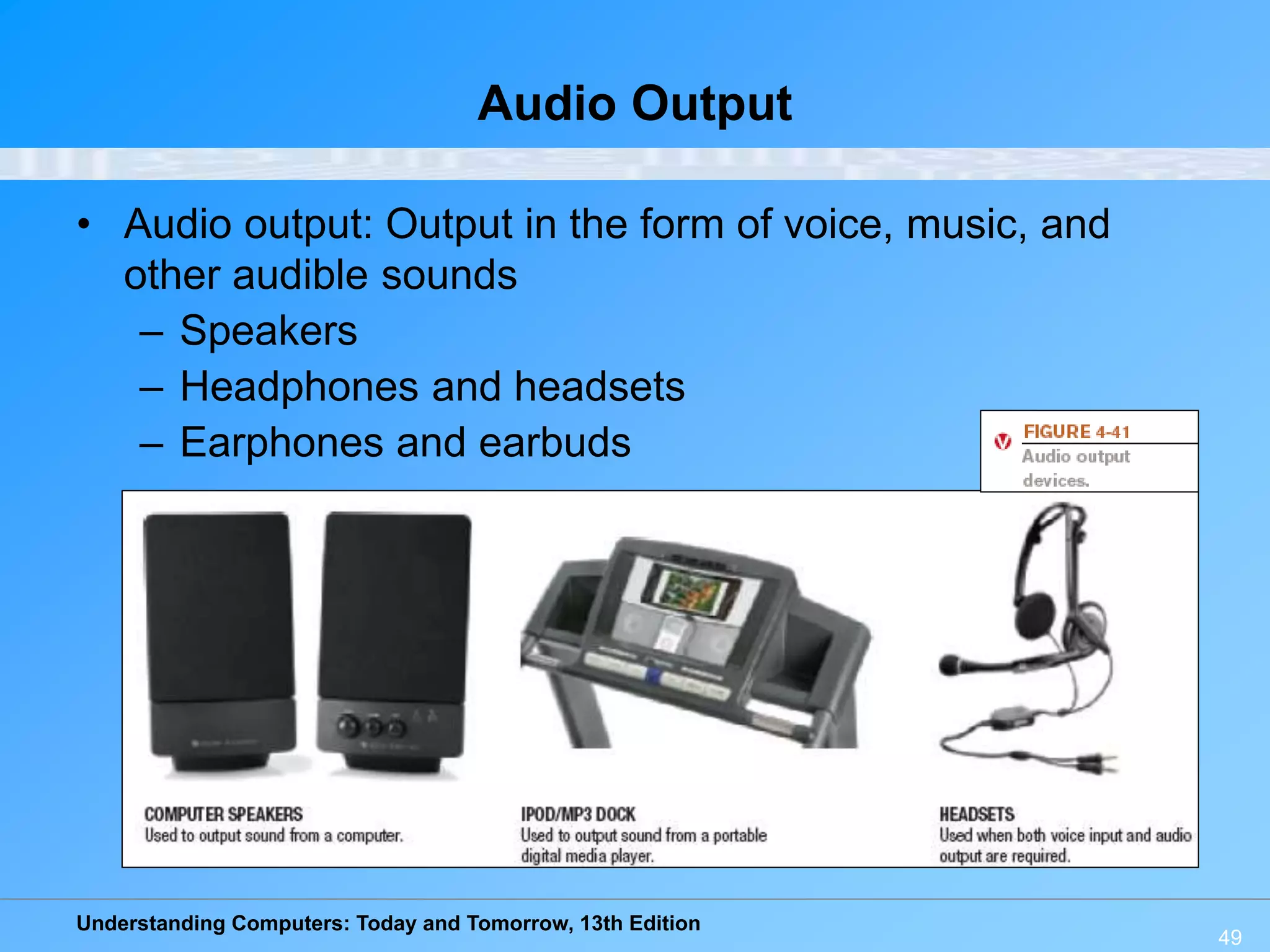 Understanding Computers: Today and Tomorrow, 13th Edition
49
Audio Output
• Audio output: Output in the form of voice, music, and
other audible sounds
– Speakers
– Headphones and headsets
– Earphones and earbuds
 