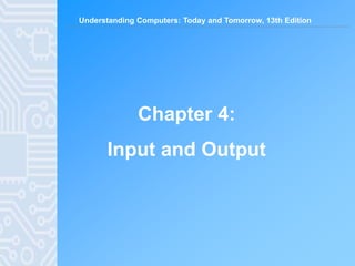 Understanding Computers: Today and Tomorrow, 13th Edition
Chapter 4:
Input and Output
 