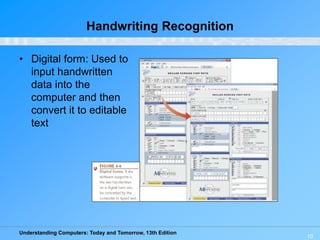 Understanding Computers: Today and Tomorrow, 13th Edition
10
Handwriting Recognition
• Digital form: Used to
input handwritten
data into the
computer and then
convert it to editable
text
 