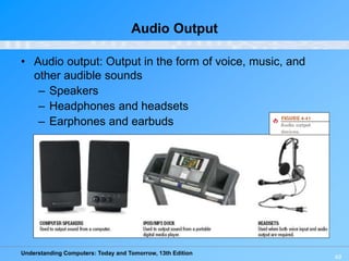 Understanding Computers: Today and Tomorrow, 13th Edition
49
Audio Output
• Audio output: Output in the form of voice, music, and
other audible sounds
– Speakers
– Headphones and headsets
– Earphones and earbuds
 