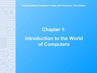 Understanding Computers: Today and Tomorrow, 13th Edition
Chapter 1:
Introduction to the World
of Computers
 
