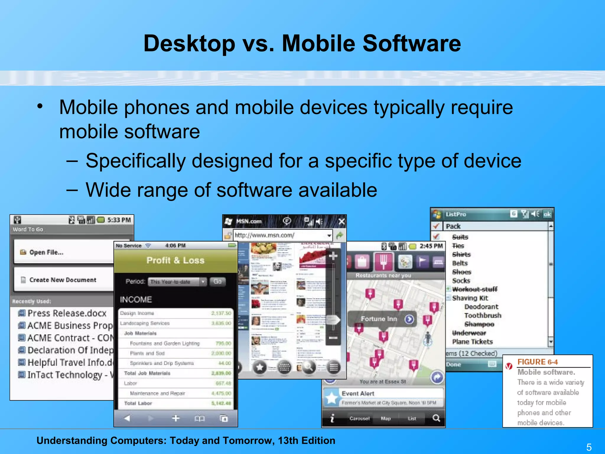 Understanding Computers: Today and Tomorrow, 13th Edition Desktop vs. Mobile Software • Mobile phones and mobile devices typically require mobile software – Specifically designed for a specific type of device – Wide range of software available 5 