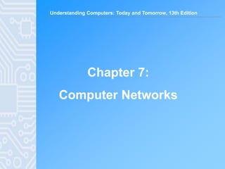 Understanding Computers: Today and Tomorrow, 13th Edition
Chapter 7:
Computer Networks
 