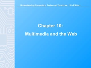 Understanding Computers: Today and Tomorrow, 13th Edition
Chapter 10:
Multimedia and the Web
 