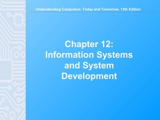 Understanding Computers: Today and Tomorrow, 13th Edition
Chapter 12:
Information Systems
and System
Development
 