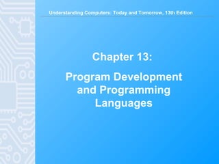 Understanding Computers: Today and Tomorrow, 13th Edition
Chapter 13:
Program Development
and Programming
Languages
 