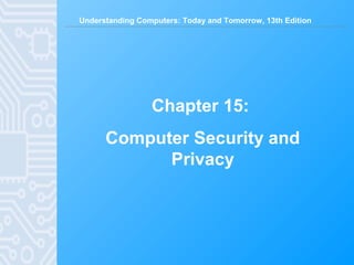 Understanding Computers: Today and Tomorrow, 13th Edition
Chapter 15:
Computer Security and
Privacy
 