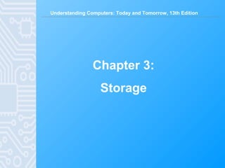 Understanding Computers: Today and Tomorrow, 13th Edition
Chapter 3:
Storage
 