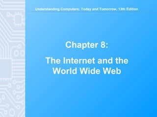 Understanding Computers: Today and Tomorrow, 13th Edition
Chapter 8:
The Internet and the
World Wide Web
 