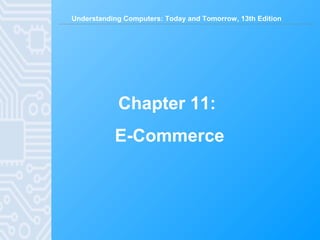 Understanding Computers: Today and Tomorrow, 13th Edition
Chapter 11:
E-Commerce
 