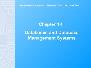 Understanding Computers: Today and Tomorrow, 13th Edition
Chapter 14:
Databases and Database
Management Systems
 