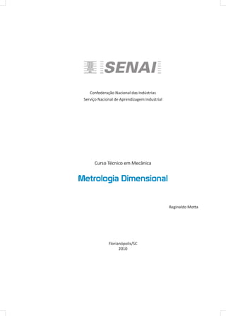 Confederação Nacional das Indústrias
Serviço Nacional de Aprendizagem Industrial
Curso Técnico em Mecânica
Metrologia Dimensional
Reginaldo Motta
Florianópolis/SC
2010
 