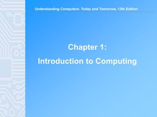 Understanding Computers: Today and Tomorrow, 13th Edition
Chapter 1:
Introduction to Computing
 