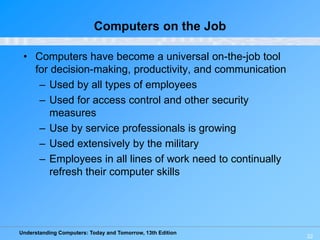Understanding Computers: Today and Tomorrow, 13th Edition
22
Computers on the Job
• Computers have become a universal on-t...