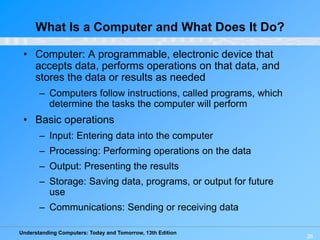 Understanding Computers: Today and Tomorrow, 13th Edition
26
What Is a Computer and What Does It Do?
• Computer: A program...