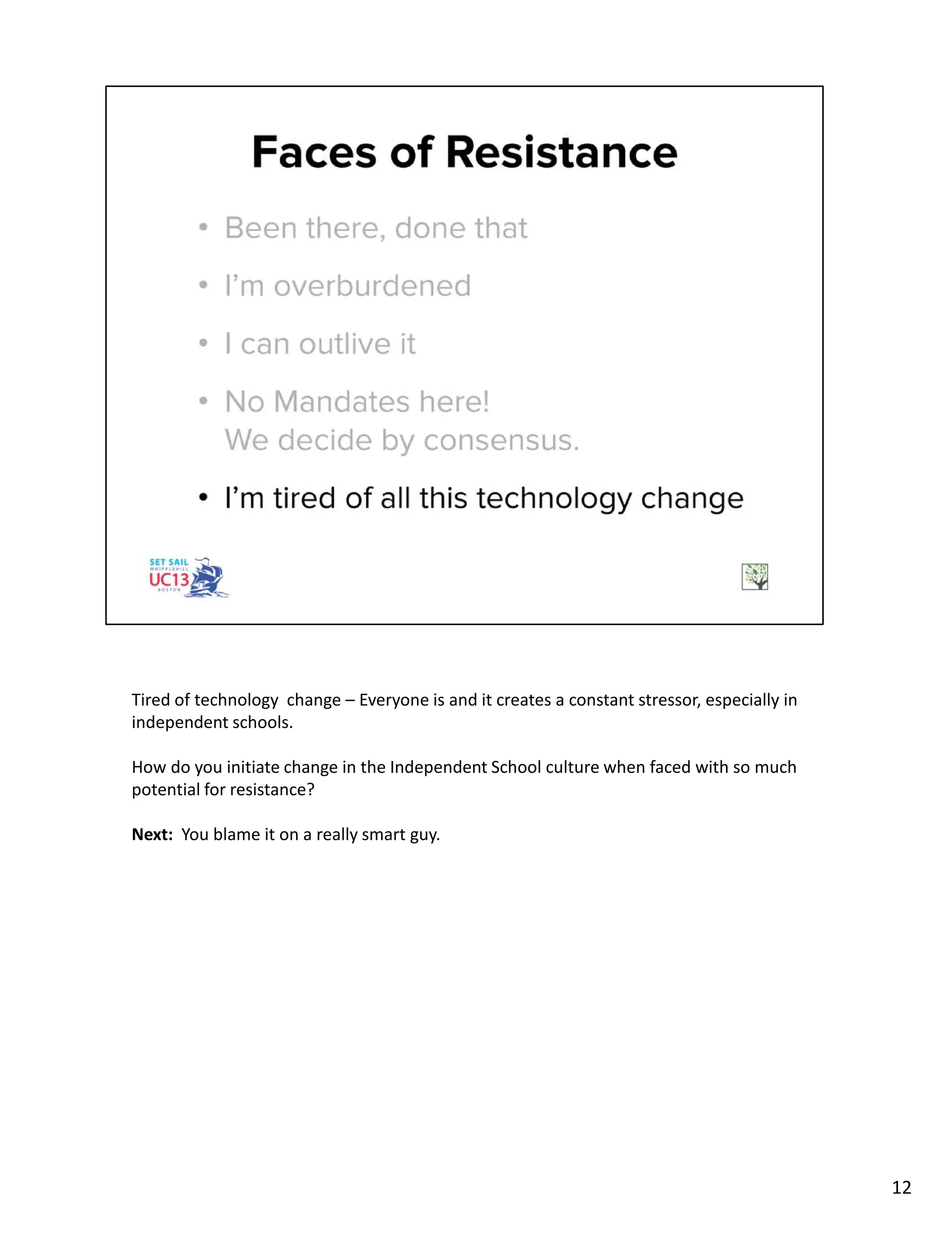 Tired of technology change – Everyone is and it creates a constant stressor, especially in
independent schools.
How do you initiate change in the Independent School culture when faced with so much
potential for resistance?
Next: You blame it on a really smart guy.
12
 