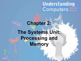 Chapter 2:

The Systems Unit:
Processing and
Memory

 