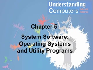Chapter 5:

System Software:
Operating Systems
and Utility Programs

 