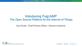 #OSIsoftUC #PIWorld ©2018 OSIsoft, LLC
Introducing FogLAMP
The Open Source Platform for the Internet of Things
Ivan Zoratti - Chief Product Officer - Dianomic Systems
 