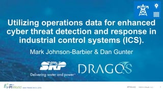 #PIWorld ©2019 OSIsoft, LLC
Utilizing operations data for enhanced
cyber threat detection and response in
industrial control systems (ICS).
Mark Johnson-Barbier & Dan Gunter
1
 