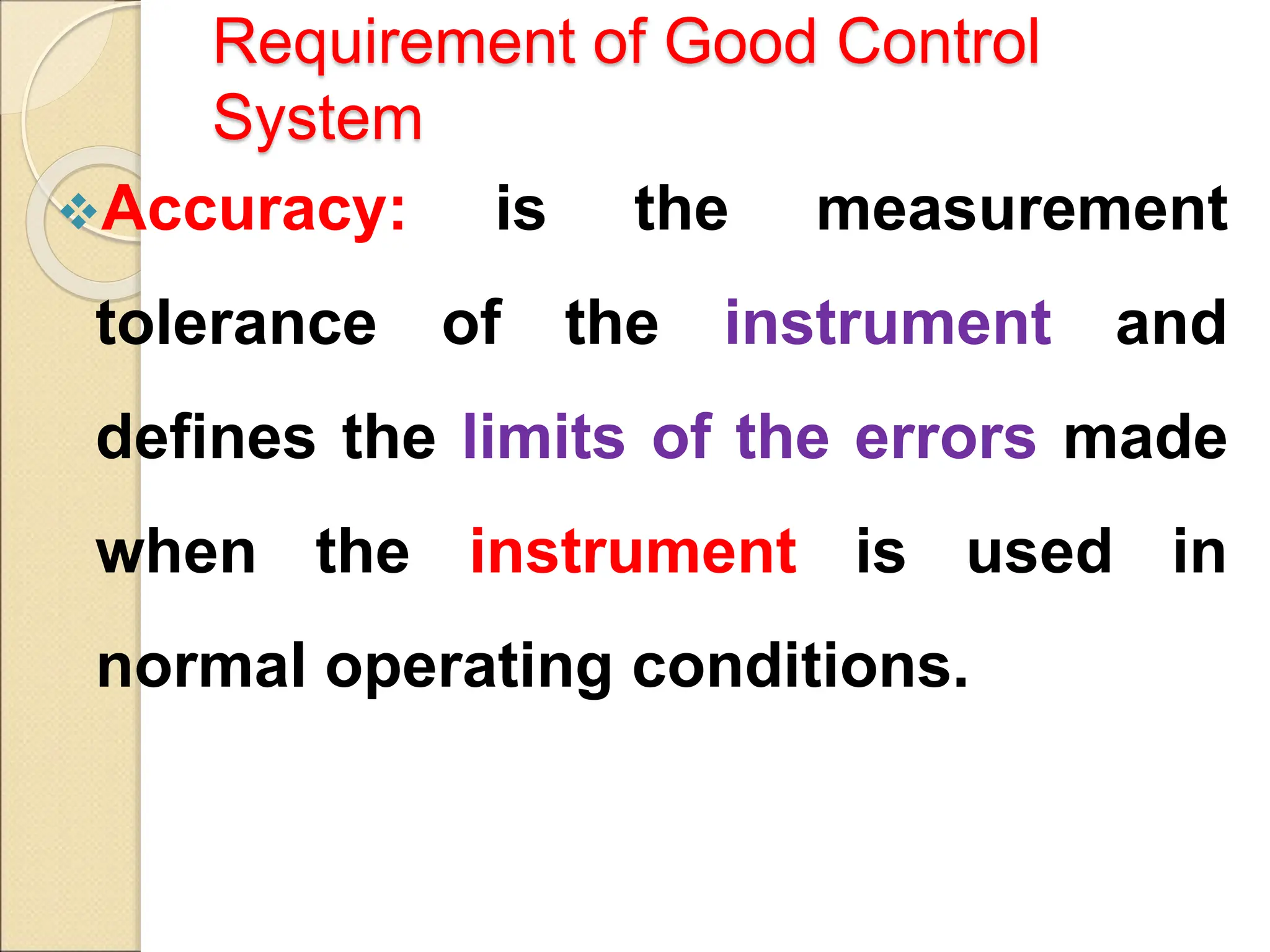 Requirement of Good Control
System
Accuracy: is the measurement
tolerance of the instrument and
defines the limits of the errors made
when the instrument is used in
normal operating conditions.
 