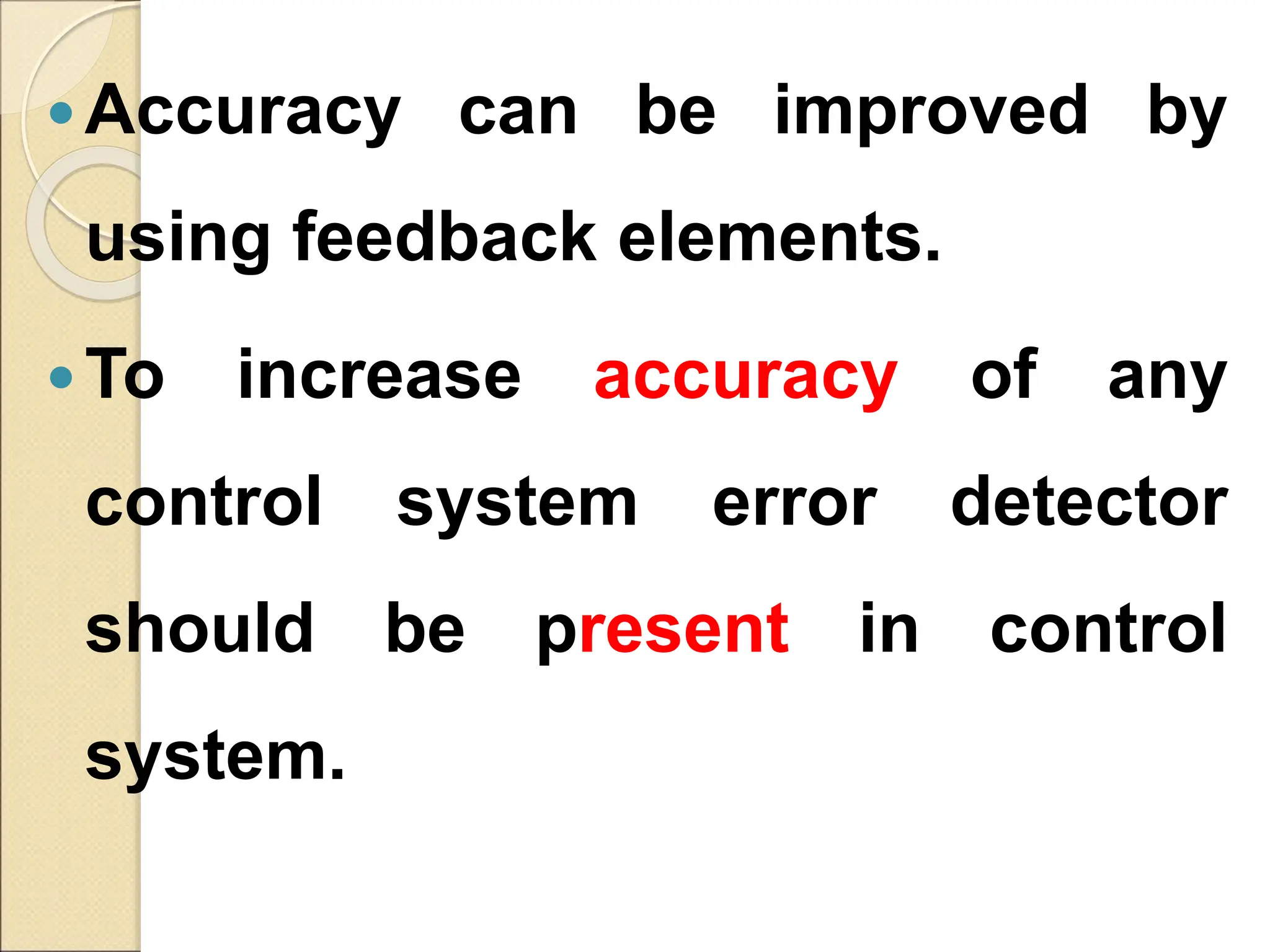 Accuracy can be improved by
using feedback elements.
To increase accuracy of any
control system error detector
should be present in control
system.
 